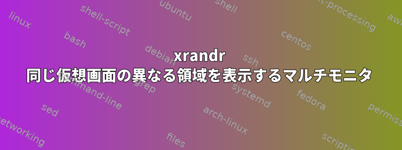 xrandr 同じ仮想画面の異なる領域を表示するマルチモニタ