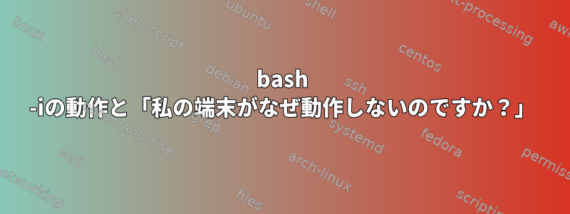 bash -iの動作と「私の端末がなぜ動作しないのですか？」