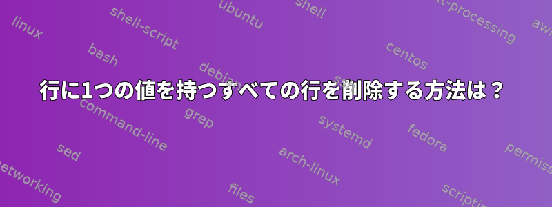 行に1つの値を持つすべての行を削除する方法は？