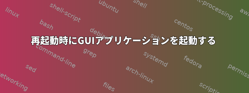 再起動時にGUIアプリケーションを起動する