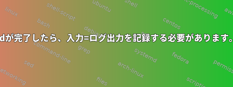 ddが完了したら、入力=ログ出力を記録する必要があります。