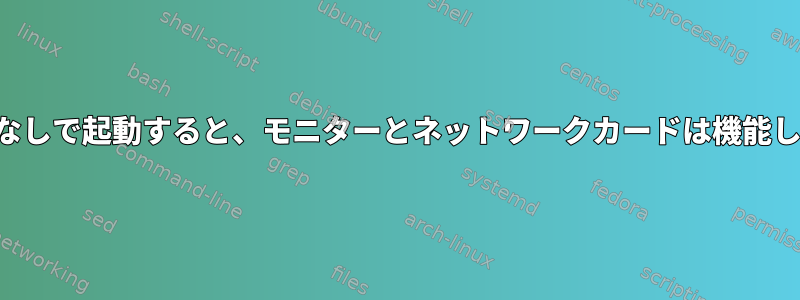 モニターなしで起動すると、モニターとネットワークカードは機能しません。