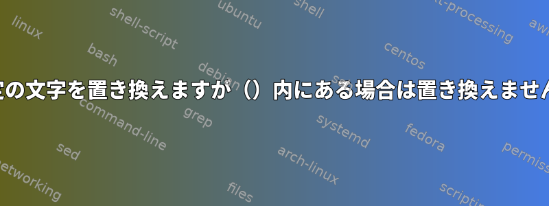 特定の文字を置き換えますが（）内にある場合は置き換えません。