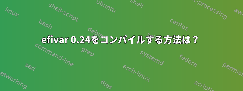 efivar 0.24をコンパイルする方法は？