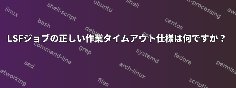 LSFジョブの正しい作業タイムアウト仕様は何ですか？