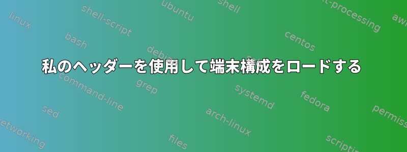 私のヘッダーを使用して端末構成をロードする