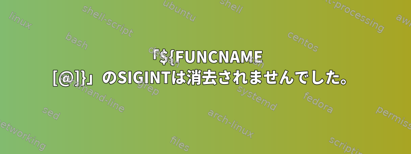 「${FUNCNAME [@]}」のSIGINTは消去されませんでした。