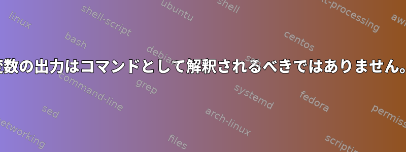 変数の出力はコマンドとして解釈されるべきではありません。