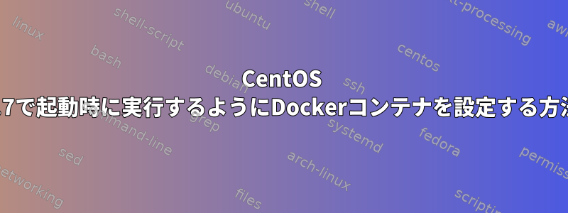 CentOS 6.7で起動時に実行するようにDockerコンテナを設定する方法