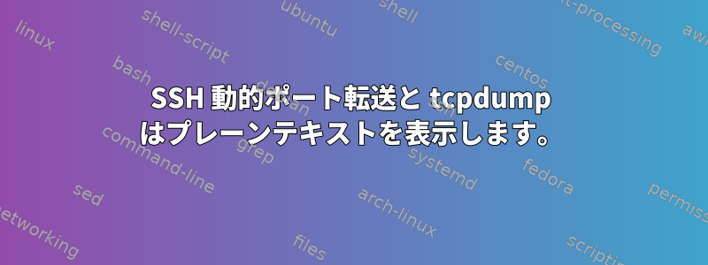 SSH 動的ポート転送と tcpdump はプレーンテキストを表示します。