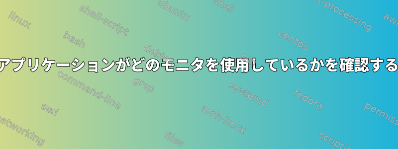 アプリケーションがどのモニタを使用しているかを確認する