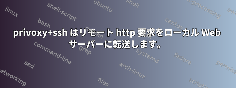 privoxy+ssh はリモート http 要求をローカル Web サーバーに転送します。