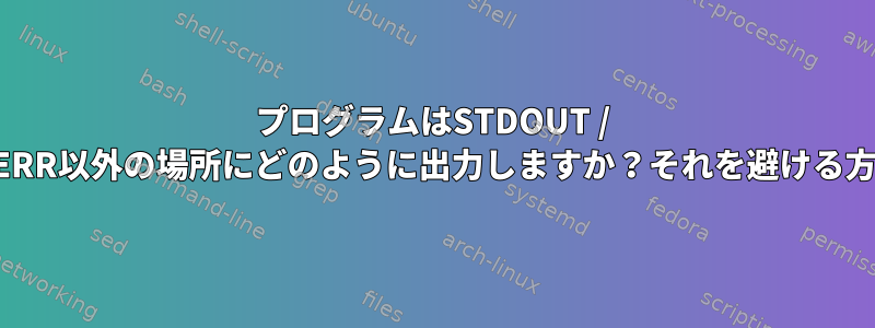 プログラムはSTDOUT / STDERR以外の場所にどのように出力しますか？それを避ける方法？