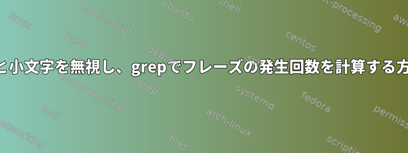 大文字と小文字を無視し、grepでフレーズの発生回数を計算する方法は？