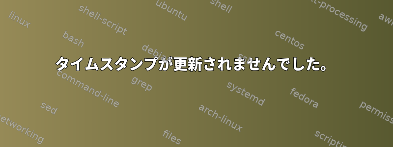 タイムスタンプが更新されませんでした。