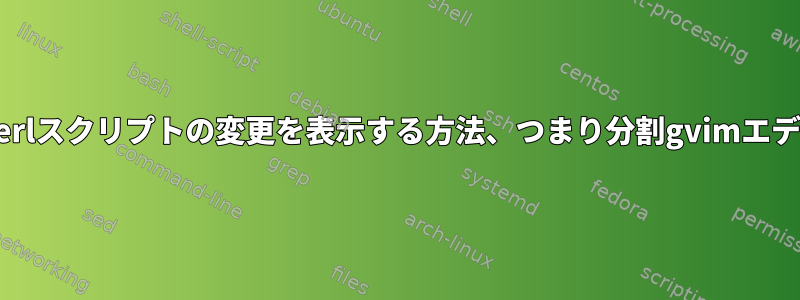 元のコピーを使用して大規模なPerlスクリプトの変更を表示する方法、つまり分割gvimエディタで2つを同時に比較する方法