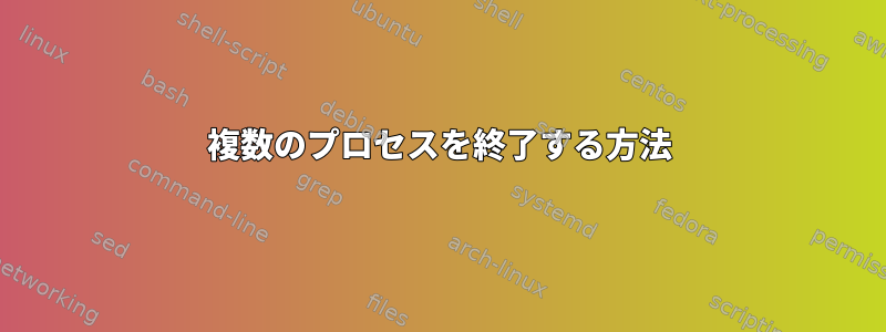 複数のプロセスを終了する方法