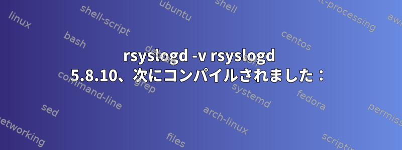 rsyslogd -v rsyslogd 5.8.10、次にコンパイルされました：