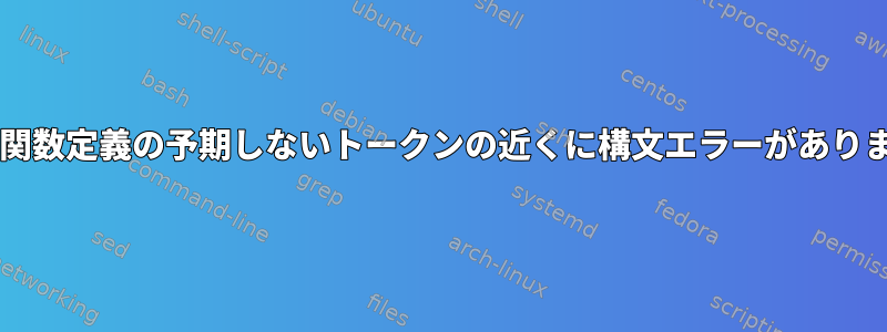 Bash関数定義の予期しないトークンの近くに構文エラーがあります。