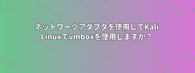 ネットワークアダプタを使用してKali Linuxでvmboxを使用しますか？