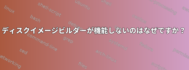 ディスクイメージビルダーが機能しないのはなぜですか？