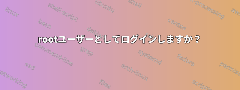 4 rootユーザーとしてログインしますか？