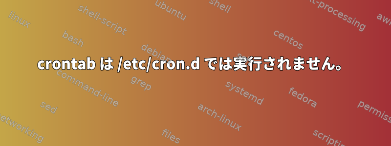 crontab は /etc/cron.d では実行されません。