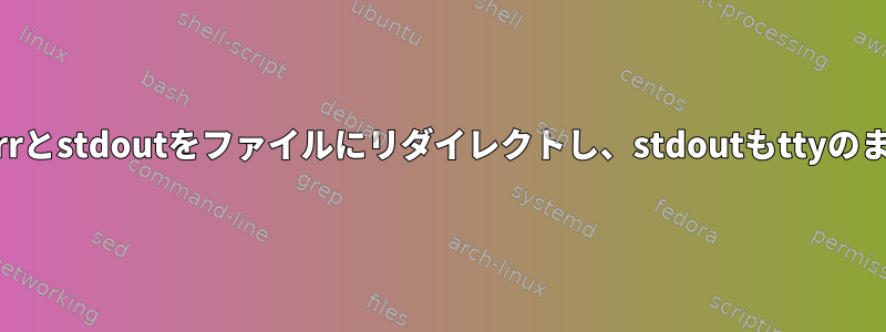 スクリプトstderrとstdoutをファイルにリダイレクトし、stdoutもttyのままにしますか？