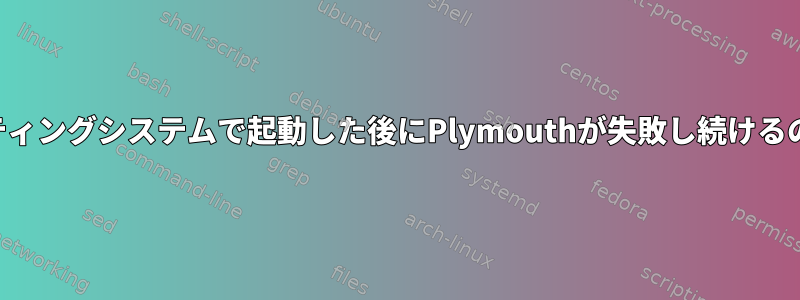 2番目のオペレーティングシステムで起動した後にPlymouthが失敗し続けるのはなぜですか？