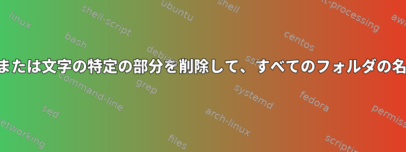 名前の最初の数字または文字の特定の部分を削除して、すべてのフォルダの名前を変更します。