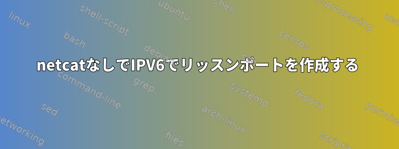 netcatなしでIPV6でリッスンポートを作成する