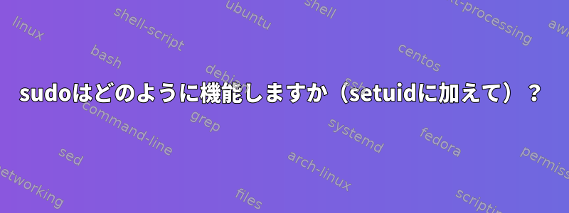 sudoはどのように機能しますか（setuidに加えて）？