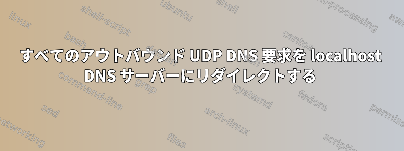 すべてのアウトバウンド UDP DNS 要求を localhost DNS サーバーにリダイレクトする