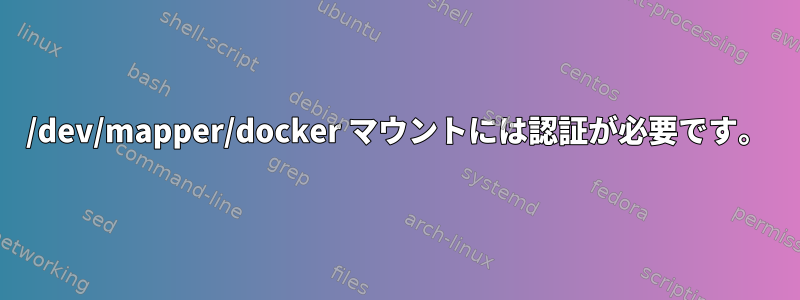 /dev/mapper/docker マウントには認証が必要です。