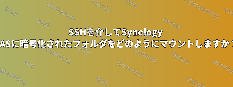 SSHを介してSynology NASに暗号化されたフォルダをどのようにマウントしますか？