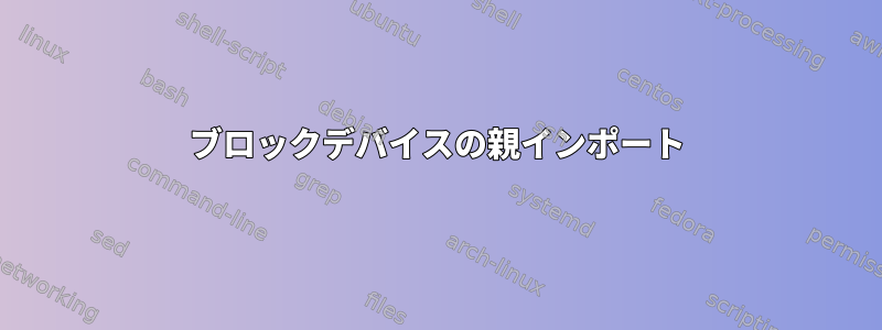 ブロックデバイスの親インポート