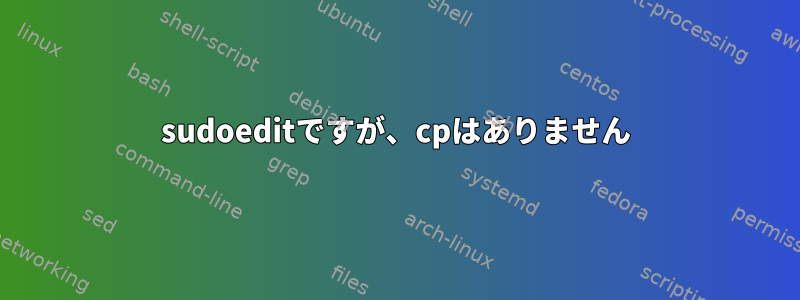 sudoeditですが、cpはありません