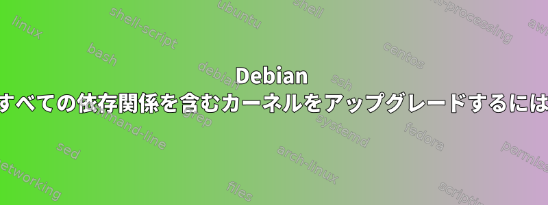 Debian のすべての依存関係を含むカーネルをアップグレードするには？