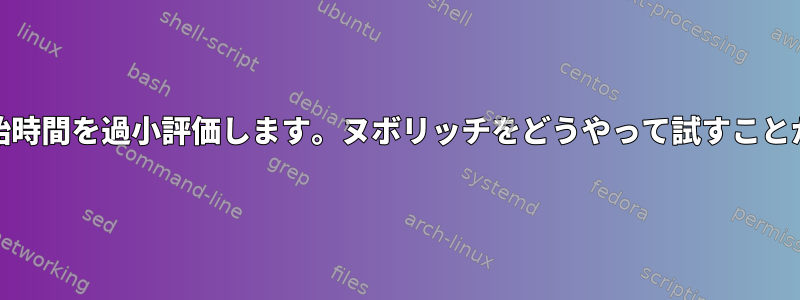 systemdは開始時間を過小評価します。ヌボリッチをどうやって試すことができますか？