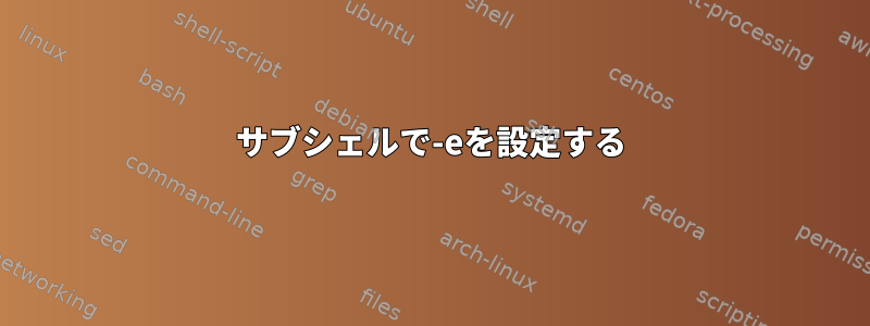 サブシェルで-eを設定する