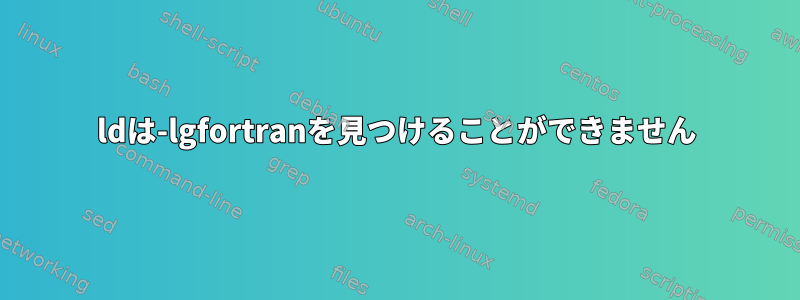 ldは-lgfortranを見つけることができません