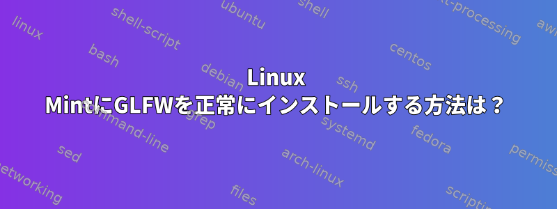 Linux MintにGLFWを正常にインストールする方法は？