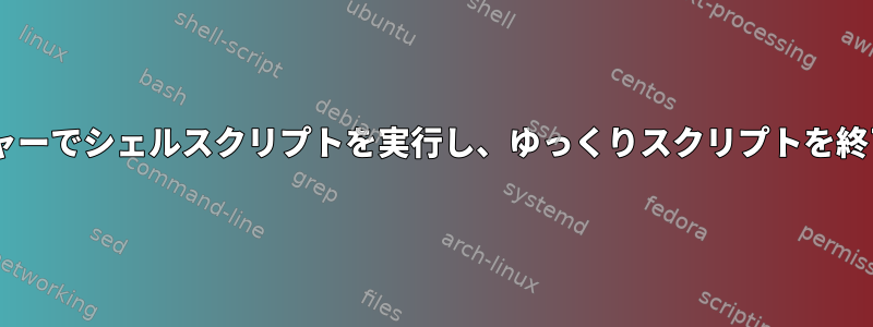 ランチャーでシェルスクリプトを実行し、ゆっくりスクリプトを終了/完了