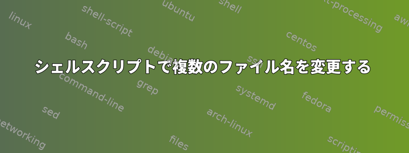 シェルスクリプトで複数のファイル名を変更する