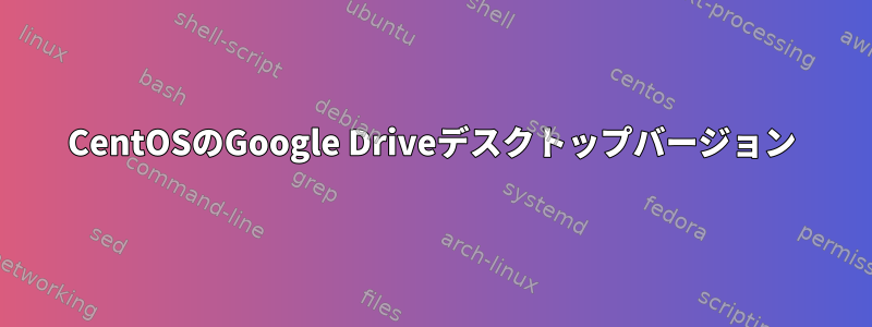 CentOSのGoogle Driveデスクトップバージョン