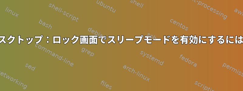 デスクトップ：ロック画面でスリープモードを有効にするには？