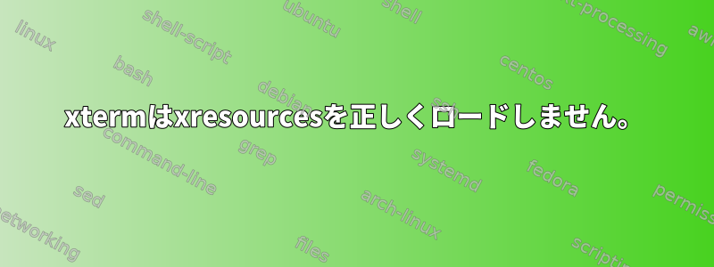 xtermはxresourcesを正しくロードしません。