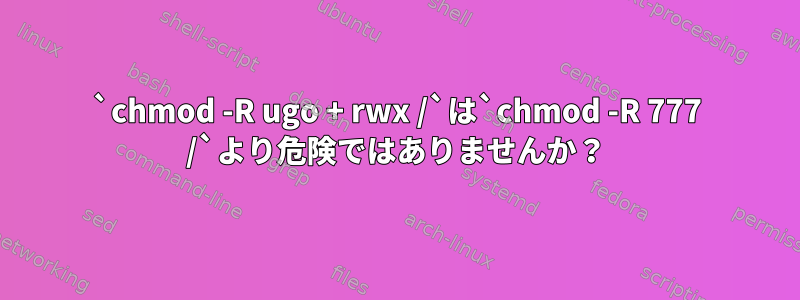 `chmod -R ugo + rwx /`は`chmod -R 777 /`より危険ではありませんか？