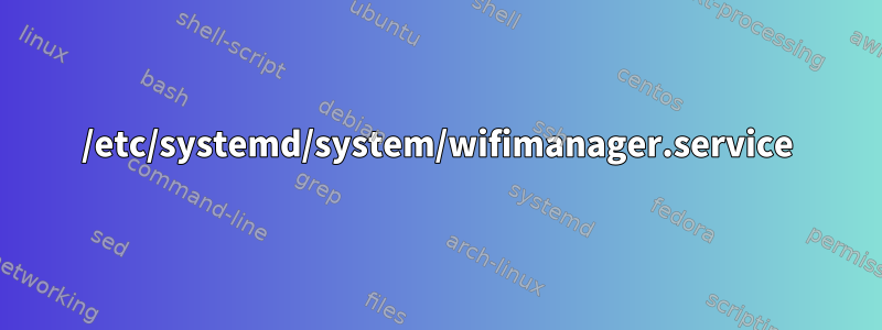 /etc/systemd/system/wifimanager.service