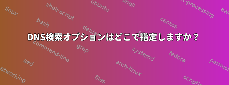 DNS検索オプションはどこで指定しますか？